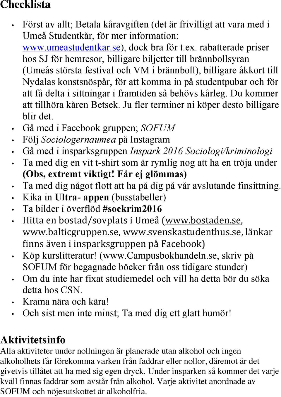 studentpubar och för att få delta i sittningar i framtiden så behövs kårleg. Du kommer att tillhöra kåren Betsek. Ju fler terminer ni köper desto billigare blir det.