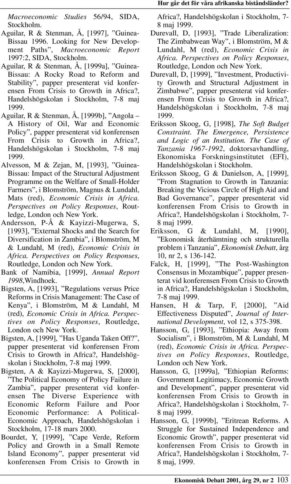 Aguilar, R & Stenman, Å, [1999a], Guinea- Bissau: A Rocky Road to Reform and Stability, papper presenterat vid konferensen From Crisis to Growth in Africa?, Handelshögskolan i Stockholm, 7-8 maj 1999.