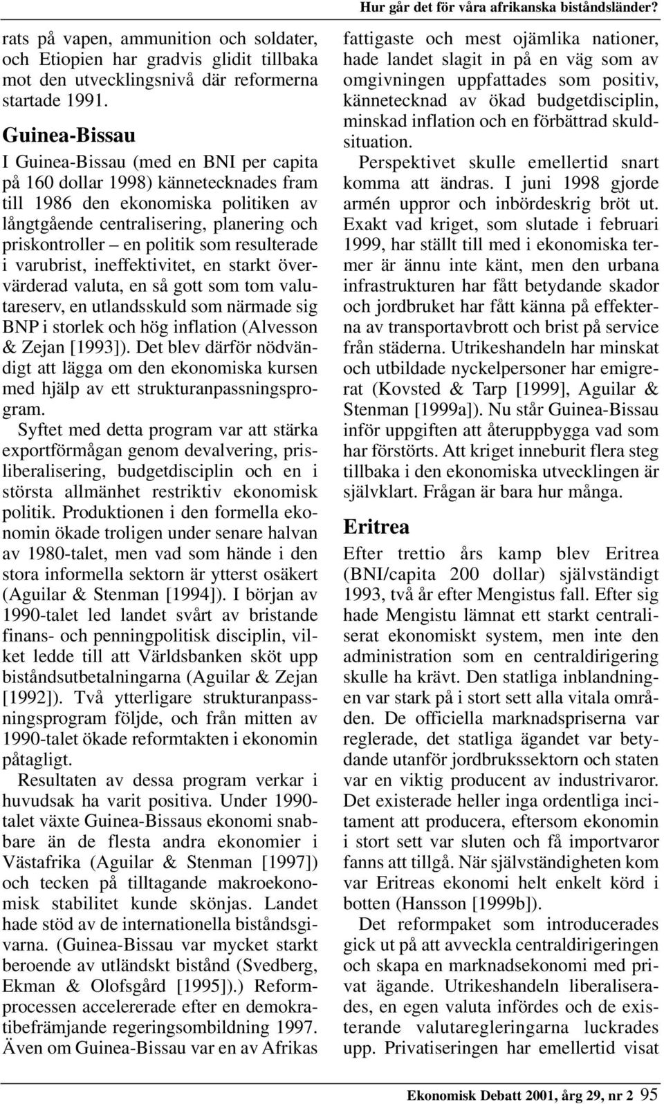 som resulterade i varubrist, ineffektivitet, en starkt övervärderad valuta, en så gott som tom valutareserv, en utlandsskuld som närmade sig BNP i storlek och hög inflation (Alvesson & Zejan [1993]).