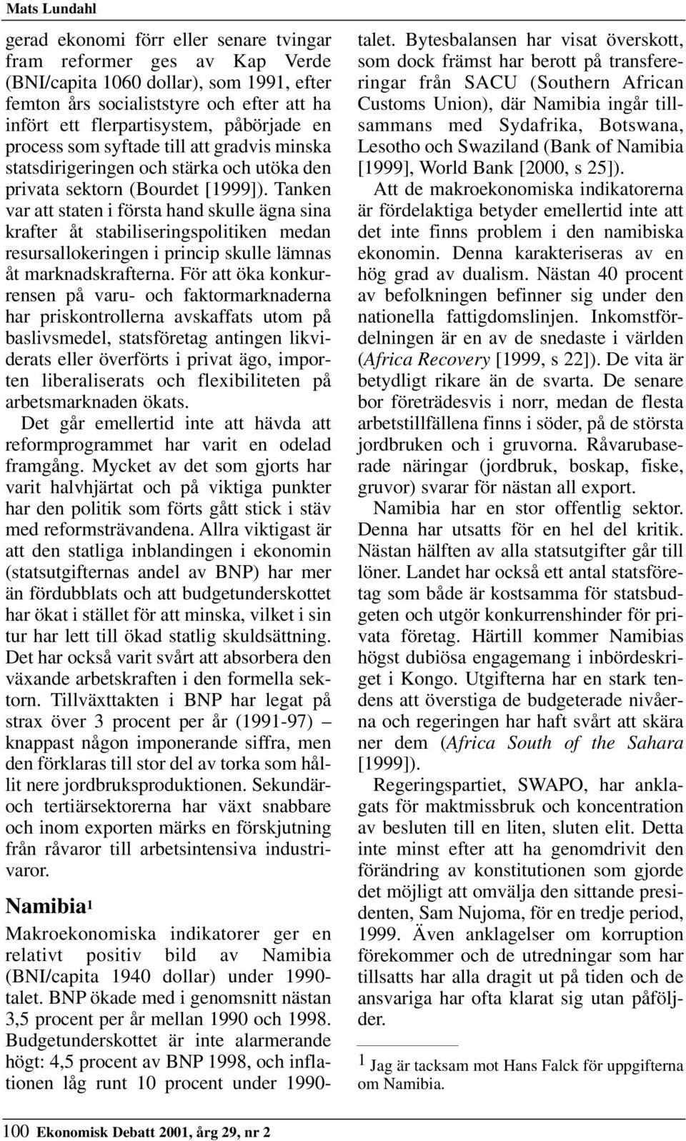 Tanken var att staten i första hand skulle ägna sina krafter åt stabiliseringspolitiken medan resursallokeringen i princip skulle lämnas åt marknadskrafterna.