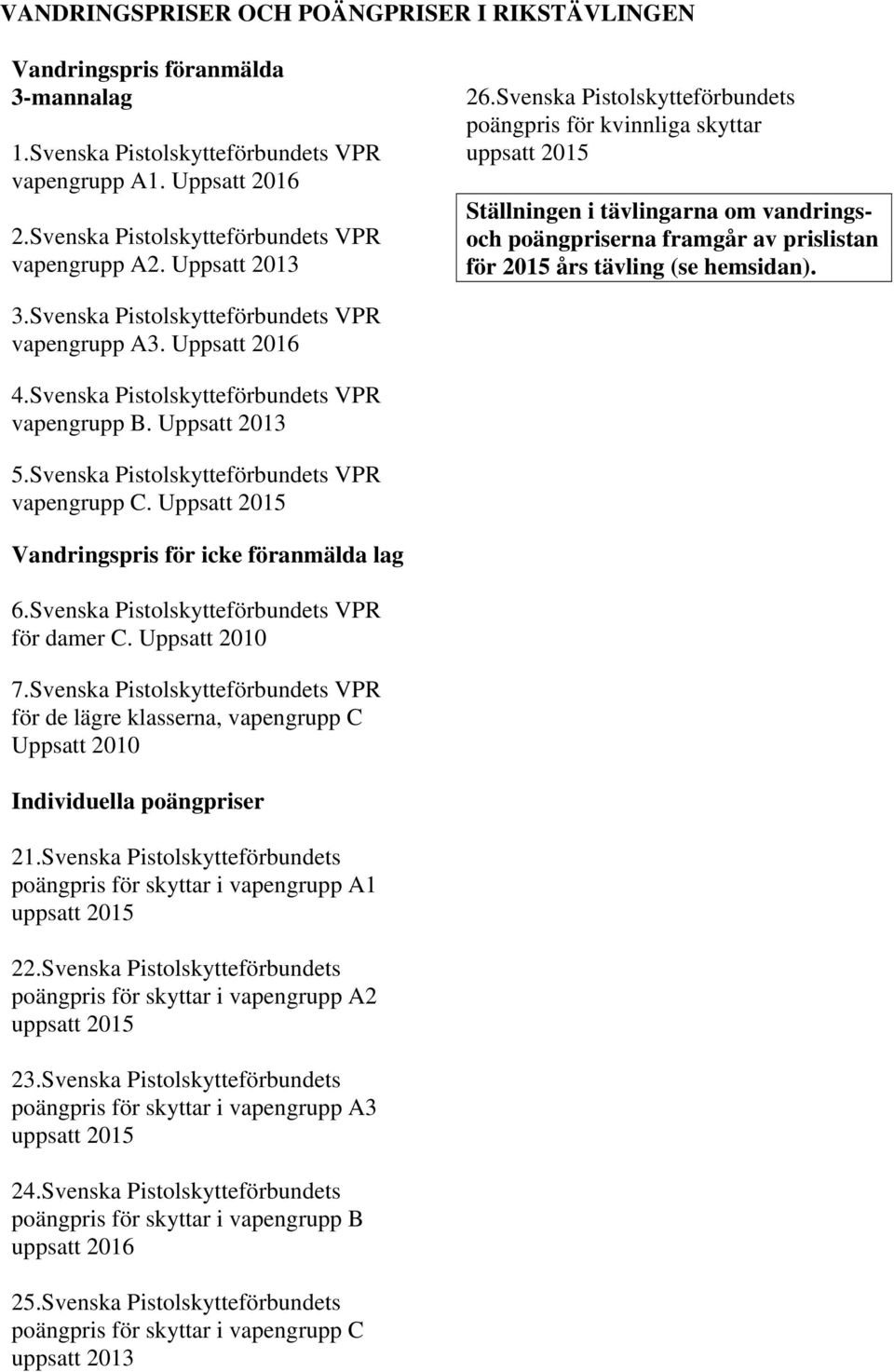 Svenska Pistolskytteförbundets poängpris för kvinnliga skyttar uppsatt 2015 Ställningen i tävlingarna om vandringsoch poängpriserna framgår av prislistan för 2015 års tävling (se hemsidan). 3.