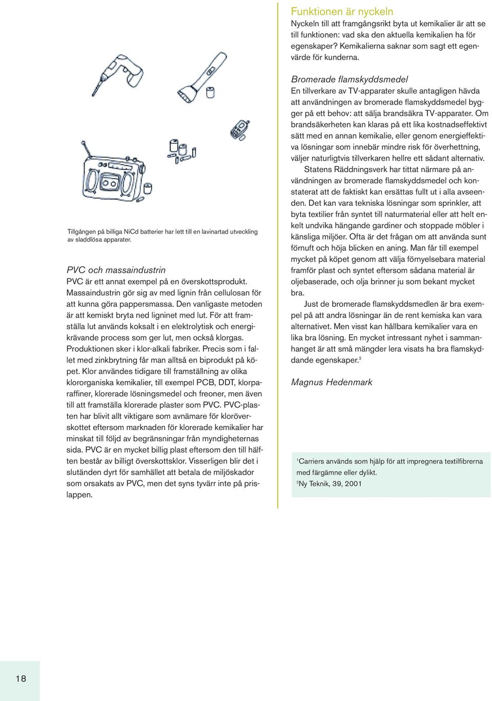 PVC och massaindustrin PVC är ett annat exempel på en överskottsprodukt. Massaindustrin gör sig av med lignin från cellulosan för att kunna göra pappersmassa.