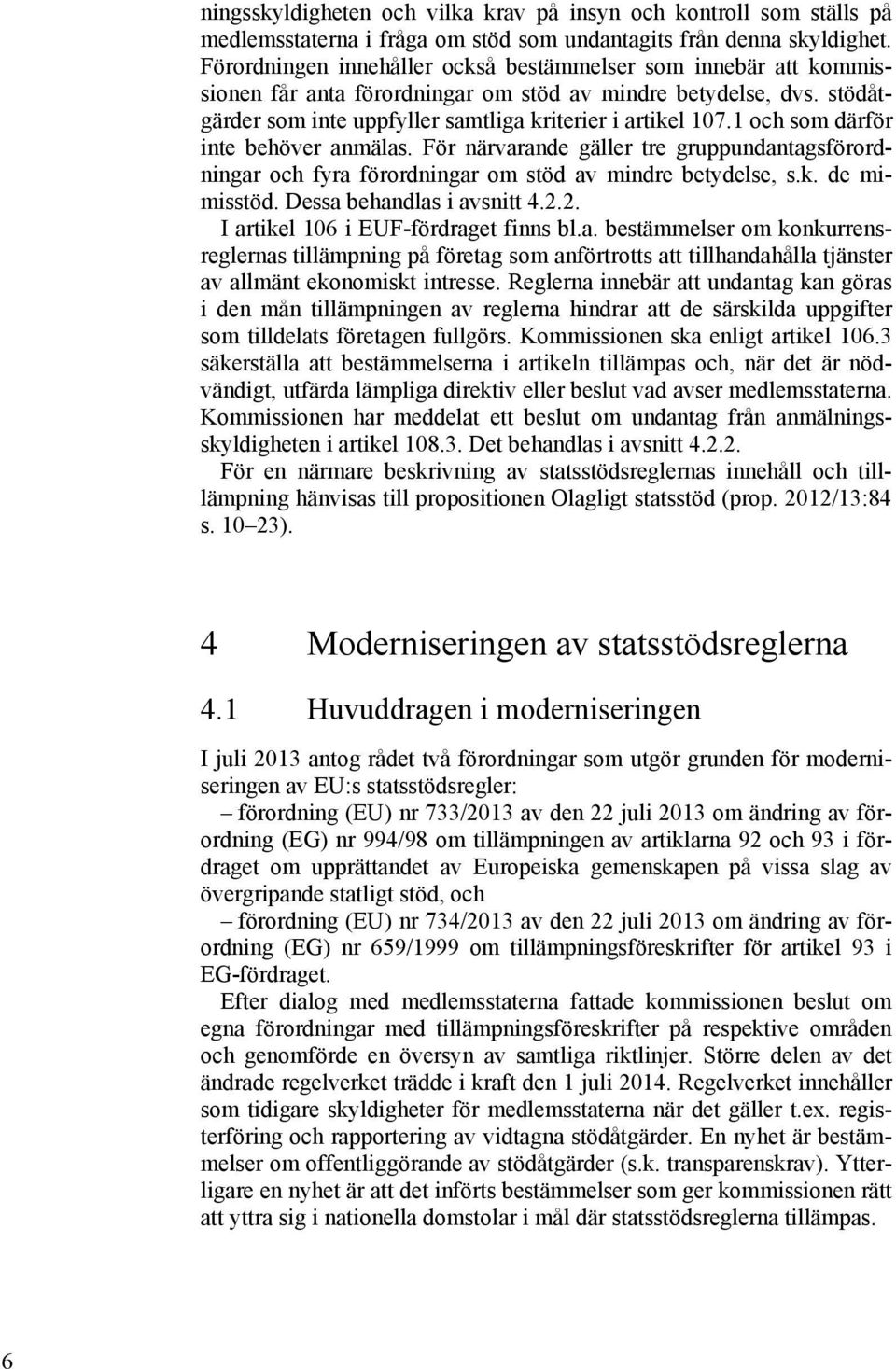 1 och som därför inte behöver anmälas. För närvarande gäller tre gruppundantagsförordningar och fyra förordningar om stöd av mindre betydelse, s.k. de mimisstöd. Dessa behandlas i avsnitt 4.2.