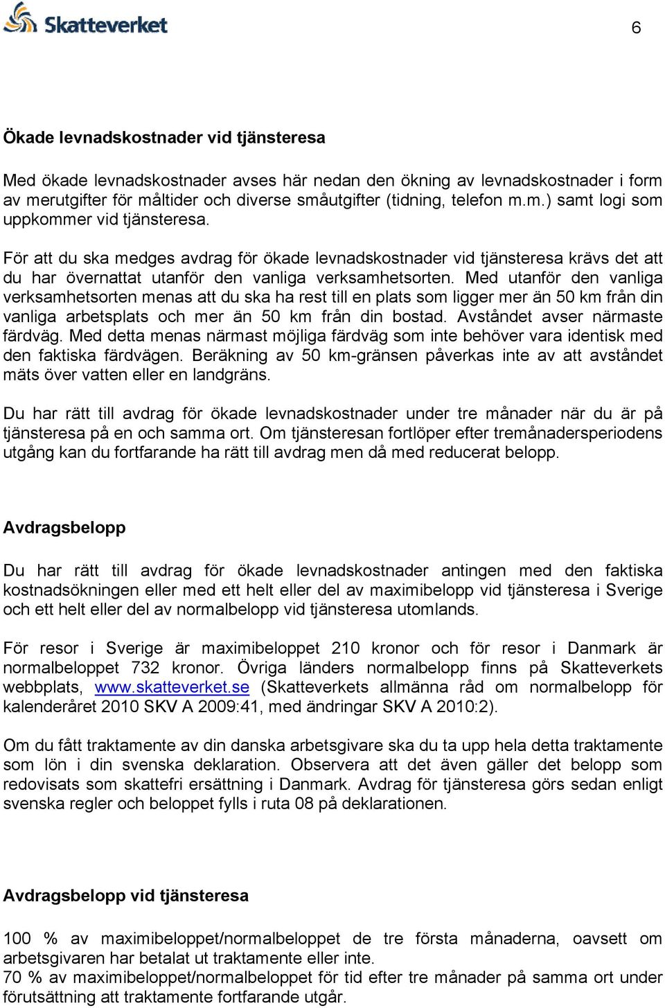 Med utanför den vanliga verksamhetsorten menas att du ska ha rest till en plats som ligger mer än 50 km från din vanliga arbetsplats och mer än 50 km från din bostad. Avståndet avser närmaste färdväg.