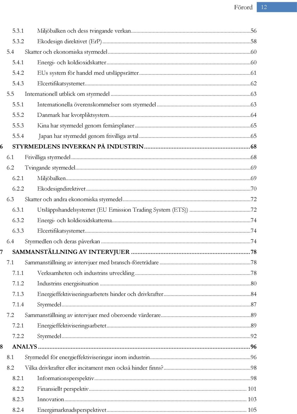 ..65 5.5.4 Japan har styrmedel genom frivilliga avtal...65 6 STYRMEDLENS INVERKAN PÅ INDUSTRIN... 68 6.1 Frivilliga styrmedel...68 6.2 Tvingande styrmedel...69 6.2.1 Miljöbalken...69 6.2.2 Ekodesigndirektivet.