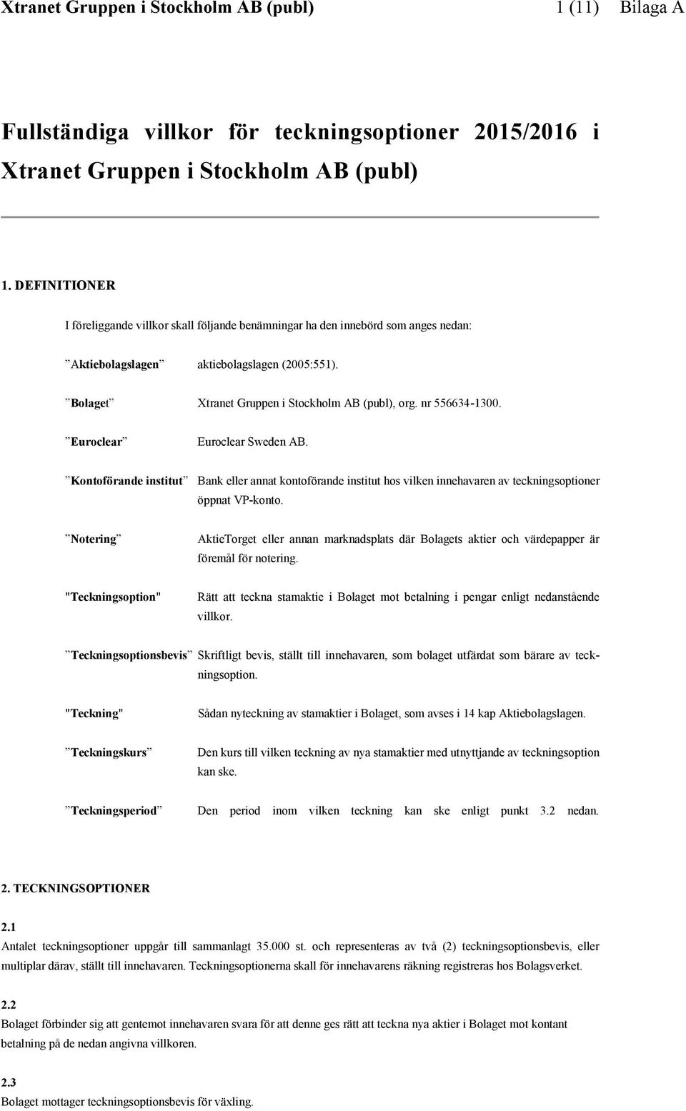 nr 556634-1300. Euroclear Euroclear Sweden AB. Kontoförande institut Bank eller annat kontoförande institut hos vilken innehavaren av teckningsoptioner öppnat VP-konto.