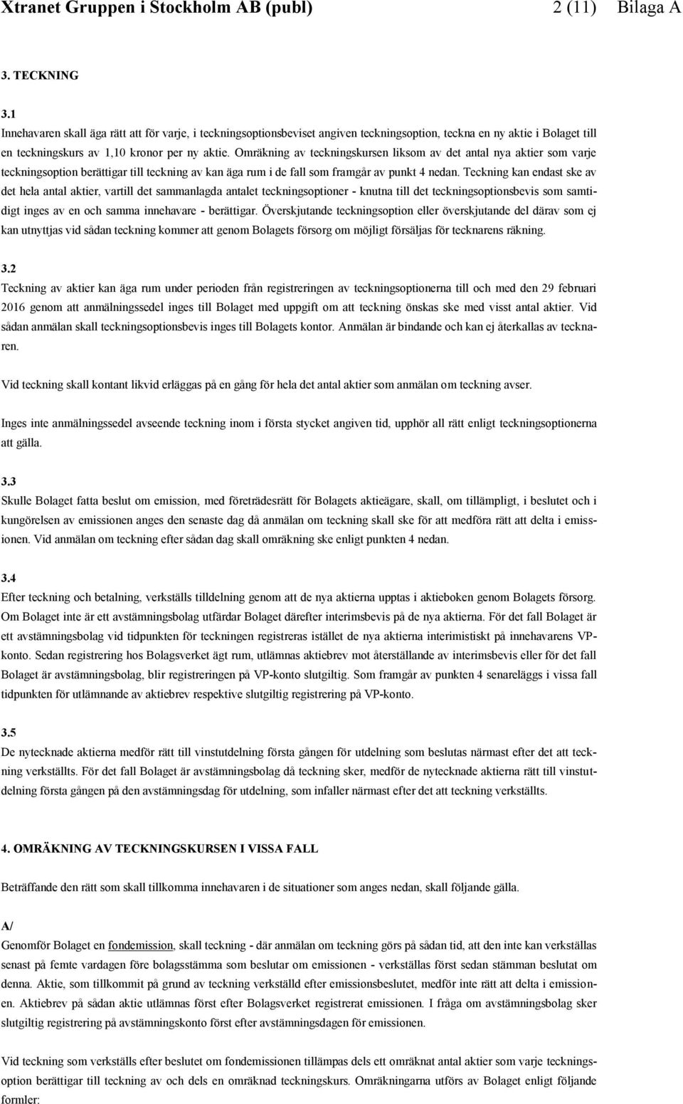 Teckning kan endast ske av det hela antal aktier, vartill det sammanlagda antalet teckningsoptioner - knutna till det teckningsoptionsbevis som samtidigt inges av en och samma innehavare - berättigar.