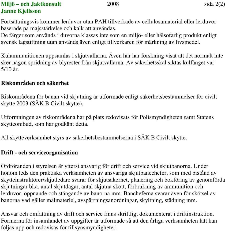 Kulammunitionen uppsamlas i skjutvallarna. Även här har forskning visat att det normalt inte sker någon spridning av blyrester från skjutvallarna. Av säkerhetsskäl siktas kulfånget var 5/10 år.