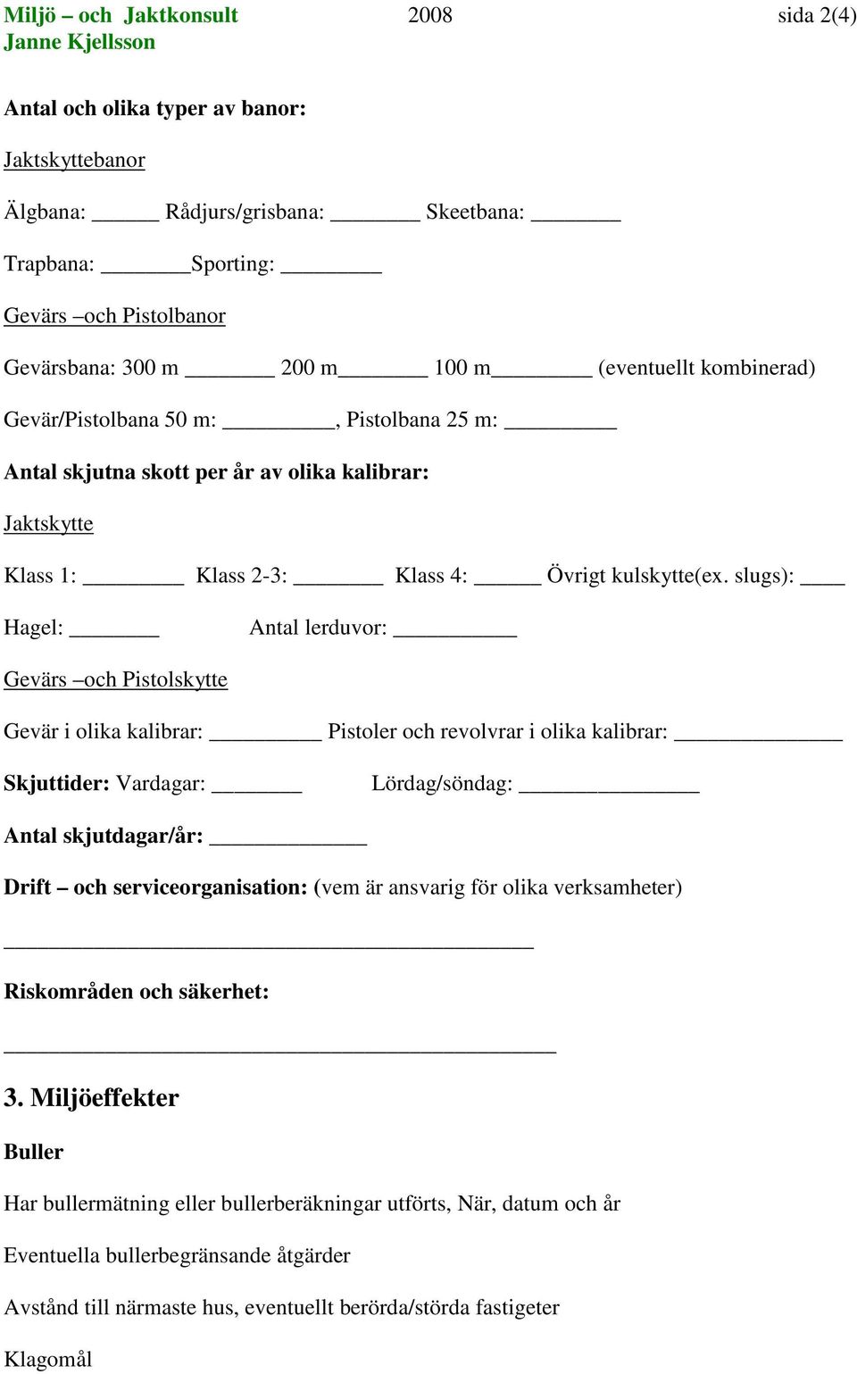 slugs): Hagel: Antal lerduvor: Gevärs och Pistolskytte Gevär i olika kalibrar: Pistoler och revolvrar i olika kalibrar: Skjuttider: Vardagar: Lördag/söndag: Antal skjutdagar/år: Drift och