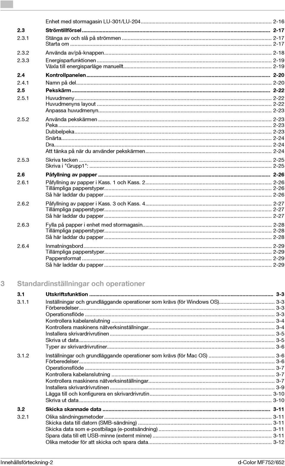 .. 2-23 2.5.2 Använda pekskärmen... 2-23 Peka... 2-23 Dubbelpeka... 2-23 Snärta... 2-24 Dra... 2-24 Att tänka på när du använder pekskärmen... 2-24 2.5.3 Skriva tecken... 2-25 Skriva i "Grupp1":.