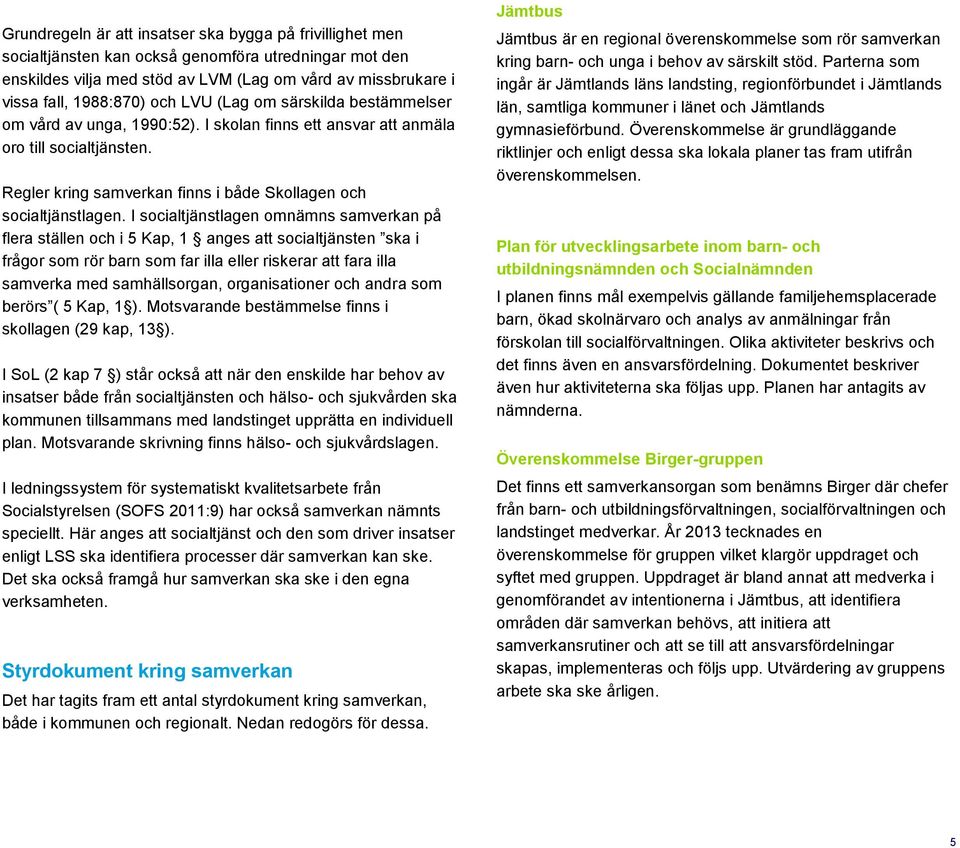 I socialtjänstlagen omnämns samverkan på flera ställen och i 5 Kap, 1 anges att socialtjänsten ska i frågor som rör barn som far illa eller riskerar att fara illa samverka med samhällsorgan,