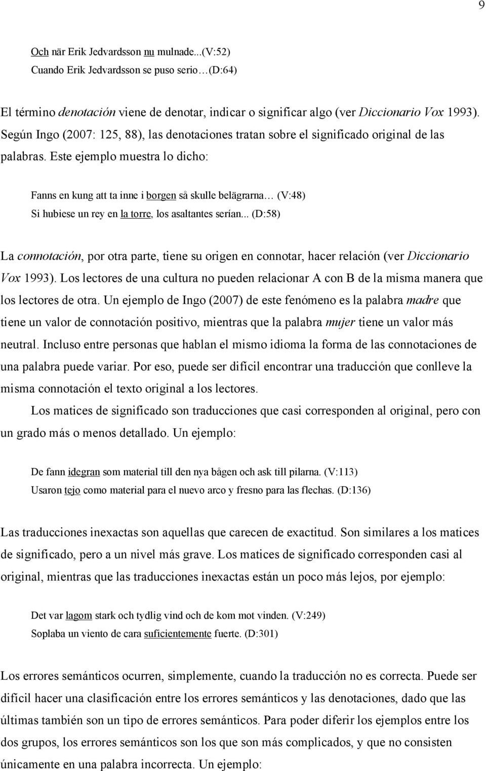 Este ejemplo muestra lo dicho: Fanns en kung att ta inne i borgen så skulle belägrarna (V:48) Si hubiese un rey en la torre, los asaltantes serían.