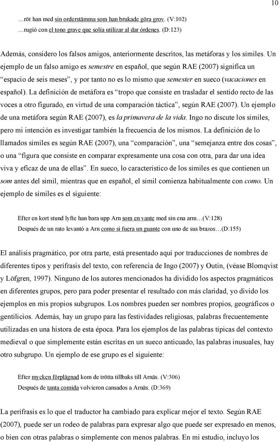 Un ejemplo de un falso amigo es semestre en español, que según RAE (2007) significa un espacio de seis meses, y por tanto no es lo mismo que semester en sueco (vacaciones en español).