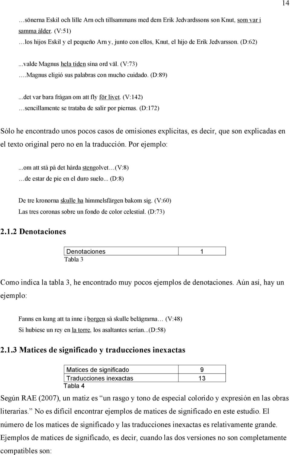 (V:142) sencillamente se trataba de salir por piernas. (D:172) Sólo he encontrado unos pocos casos de omisiones explícitas, es decir, que son explicadas en el texto original pero no en la traducción.