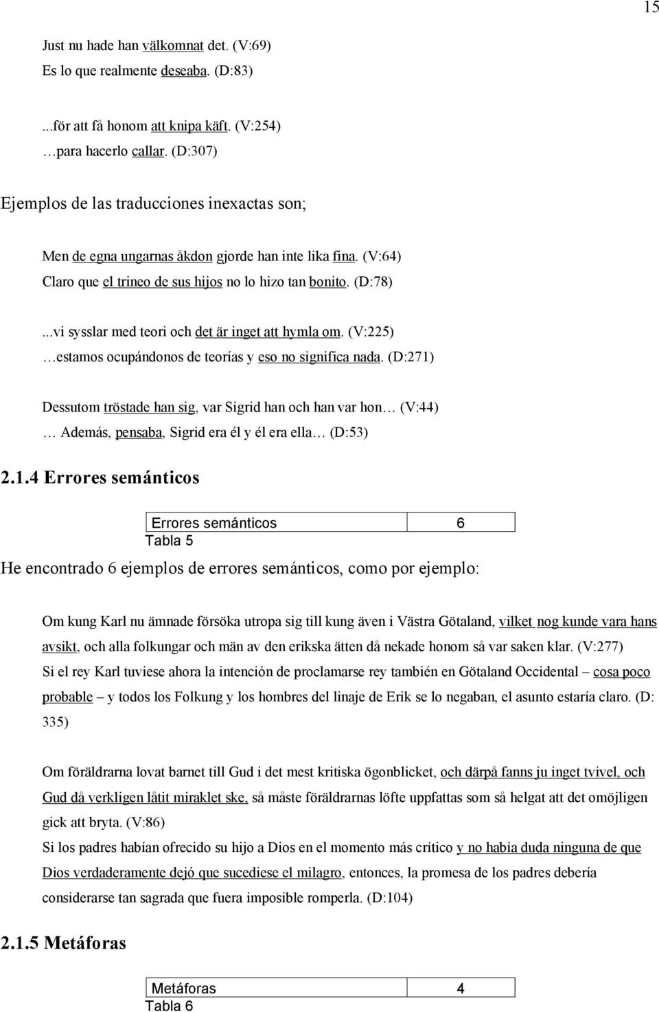 ..vi sysslar med teori och det är inget att hymla om. (V:225) estamos ocupándonos de teorías y eso no significa nada.