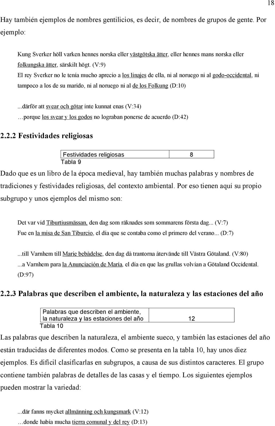 (V:9) El rey Sverker no le tenía mucho aprecio a los linajes de ella, ni al noruego ni al godo-occidental, ni tampoco a los de su marido, ni al noruego ni al de los Folkung (D:10).