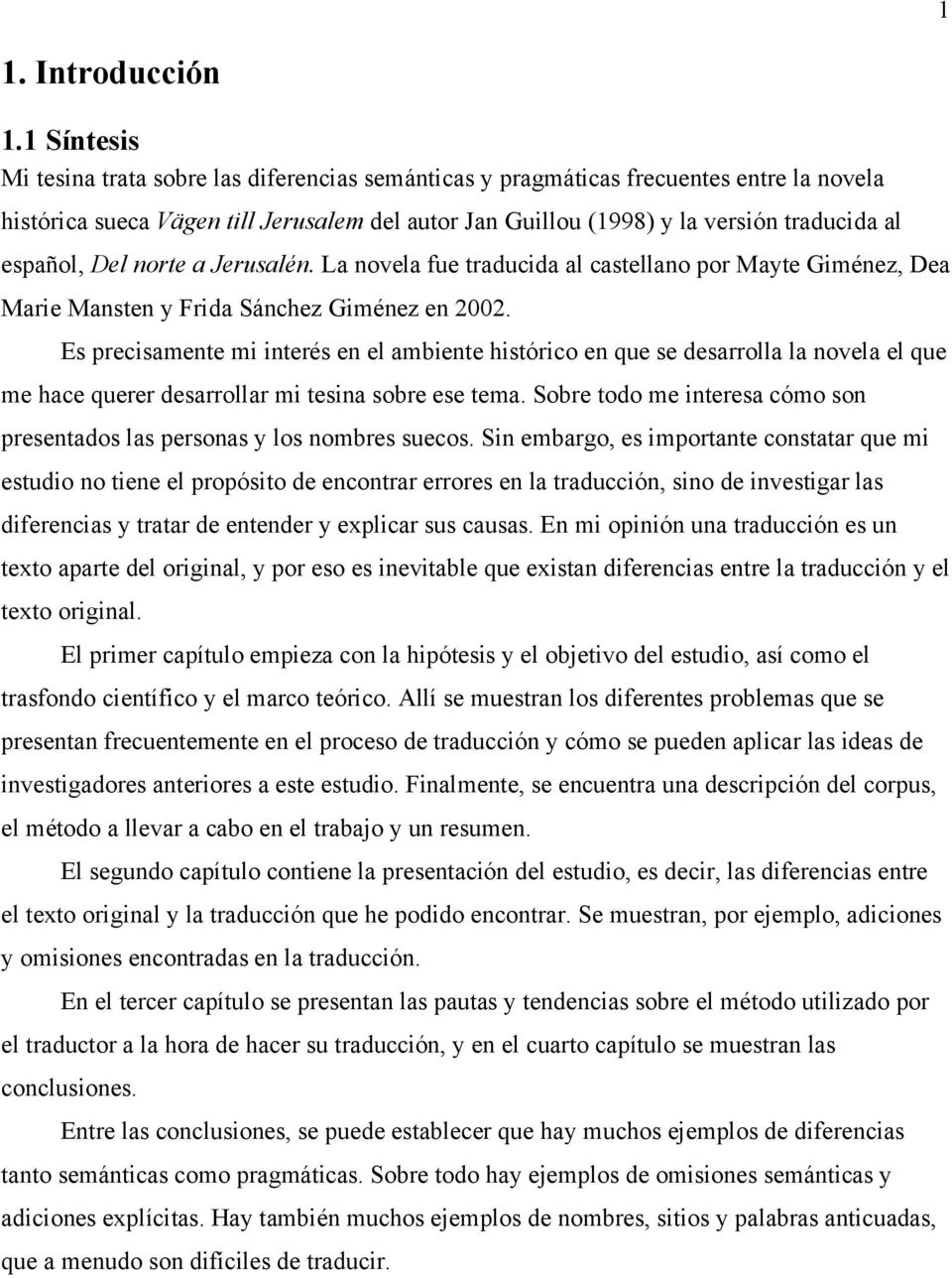 español, Del norte a Jerusalén. La novela fue traducida al castellano por Mayte Giménez, Dea Marie Mansten y Frida Sánchez Giménez en 2002.