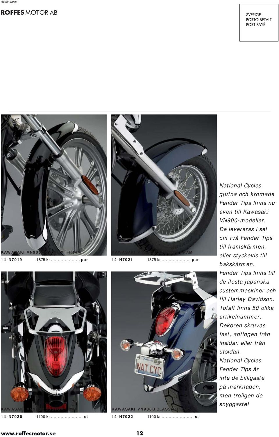 De levereras i set om två Fender Tips till framskärmen, eller styckevis till bakskärmen. Fender Tips finns till de flesta japanska custommaskiner och till Harley Davidson.