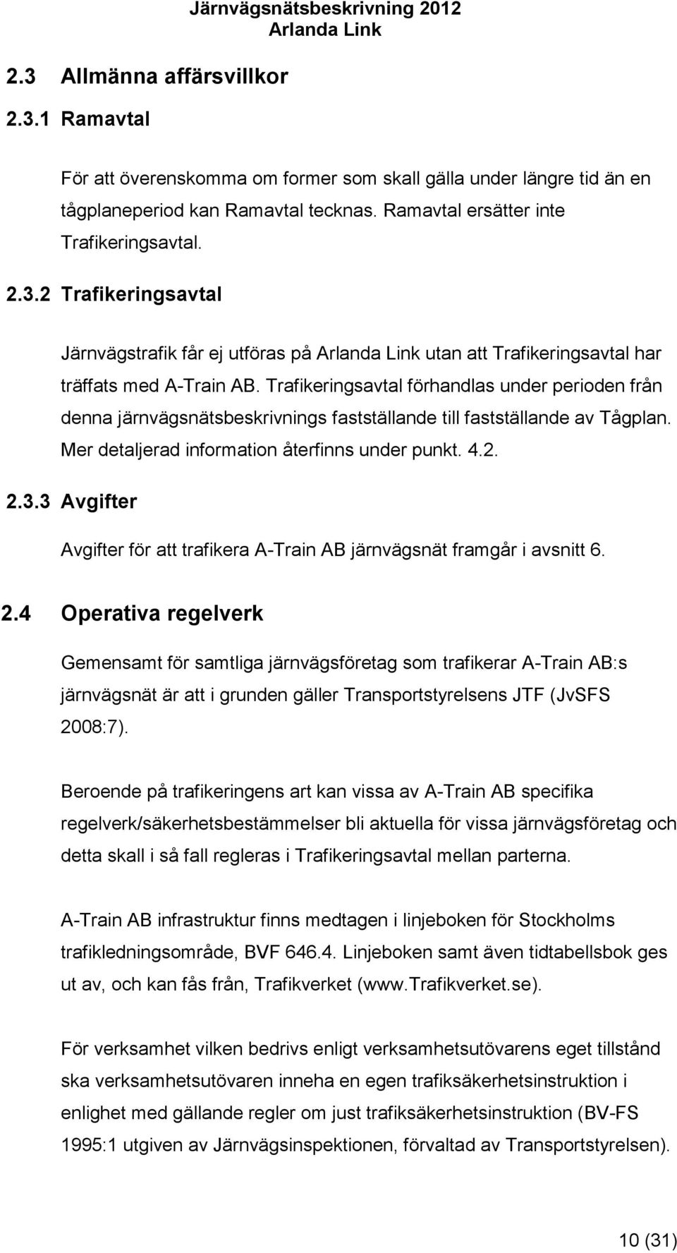 Trafikeringsavtal förhandlas under perioden från denna järnvägsnätsbeskrivnings fastställande till fastställande av Tågplan. Mer detaljerad information återfinns under punkt. 4.2. 2.3.