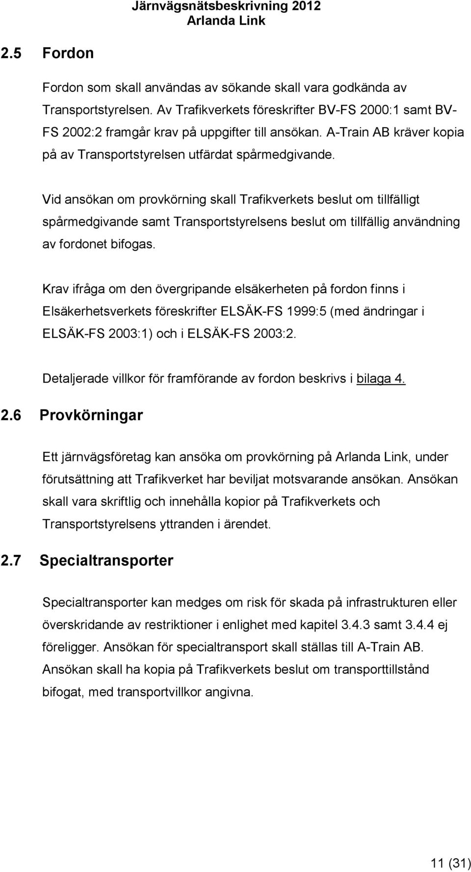 Vid ansökan om provkörning skall Trafikverkets beslut om tillfälligt spårmedgivande samt Transportstyrelsens beslut om tillfällig användning av fordonet bifogas.
