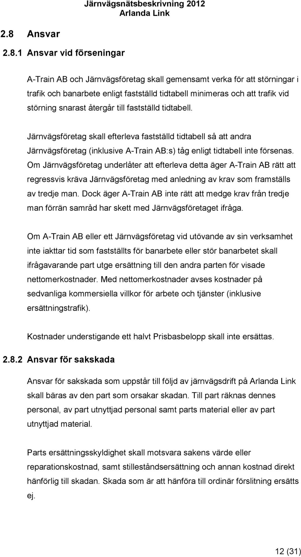 Om Järnvägsföretag underlåter att efterleva detta äger A-Train AB rätt att regressvis kräva Järnvägsföretag med anledning av krav som framställs av tredje man.