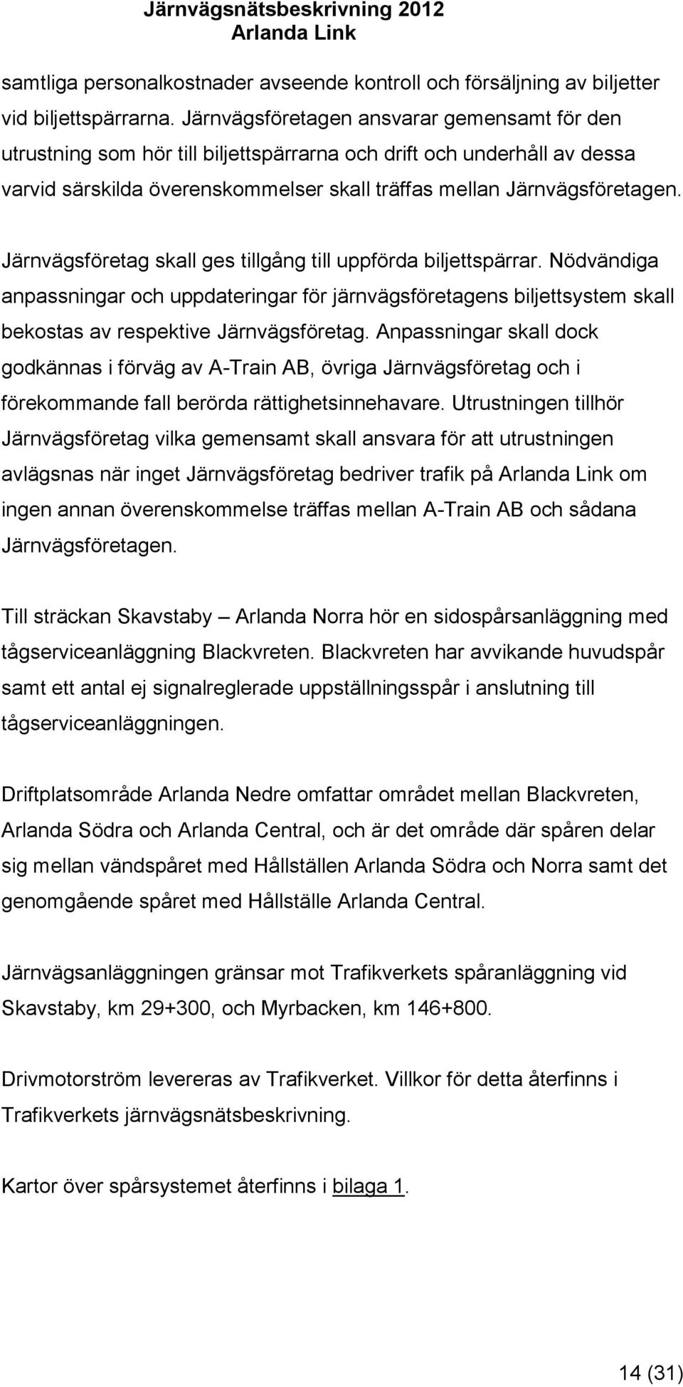 Järnvägsföretag skall ges tillgång till uppförda biljettspärrar. Nödvändiga anpassningar och uppdateringar för järnvägsföretagens biljettsystem skall bekostas av respektive Järnvägsföretag.