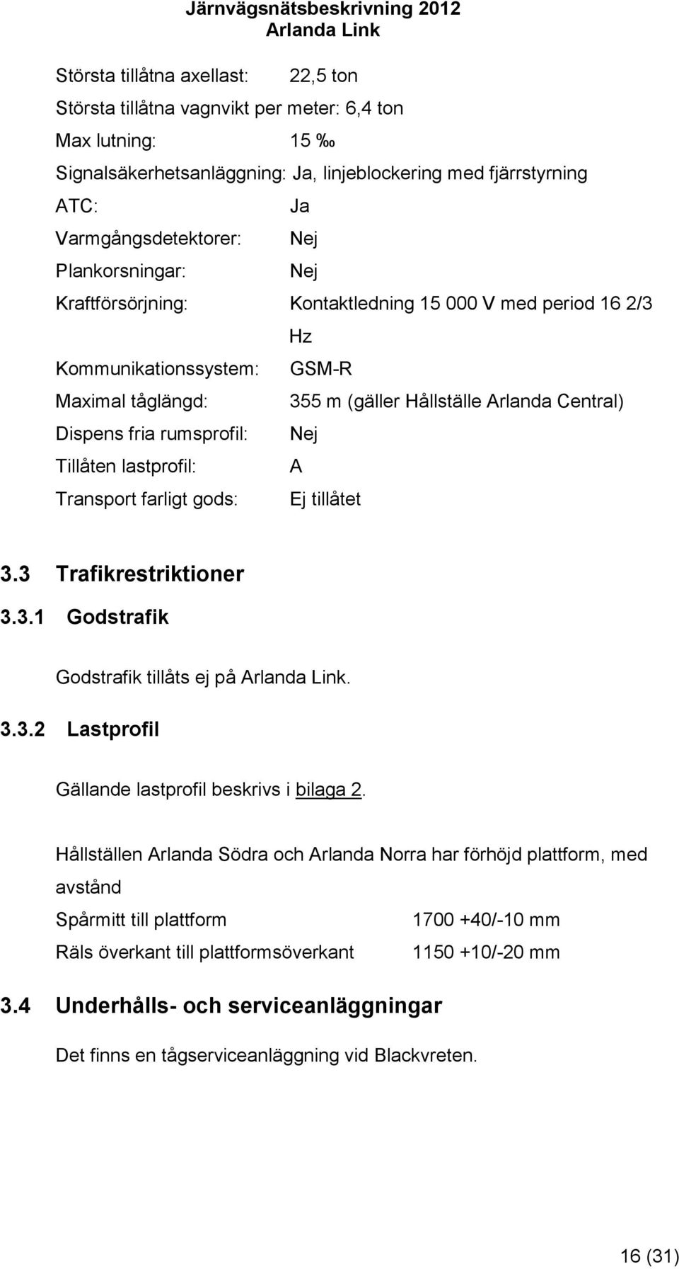 Transport farligt gods: Hz GSM-R 355 m (gäller Hållställe Arlanda Central) Nej A Ej tillåtet 3.3 Trafikrestriktioner 3.3.1 Godstrafik Godstrafik tillåts ej på. 3.3.2 Lastprofil Gällande lastprofil beskrivs i bilaga 2.