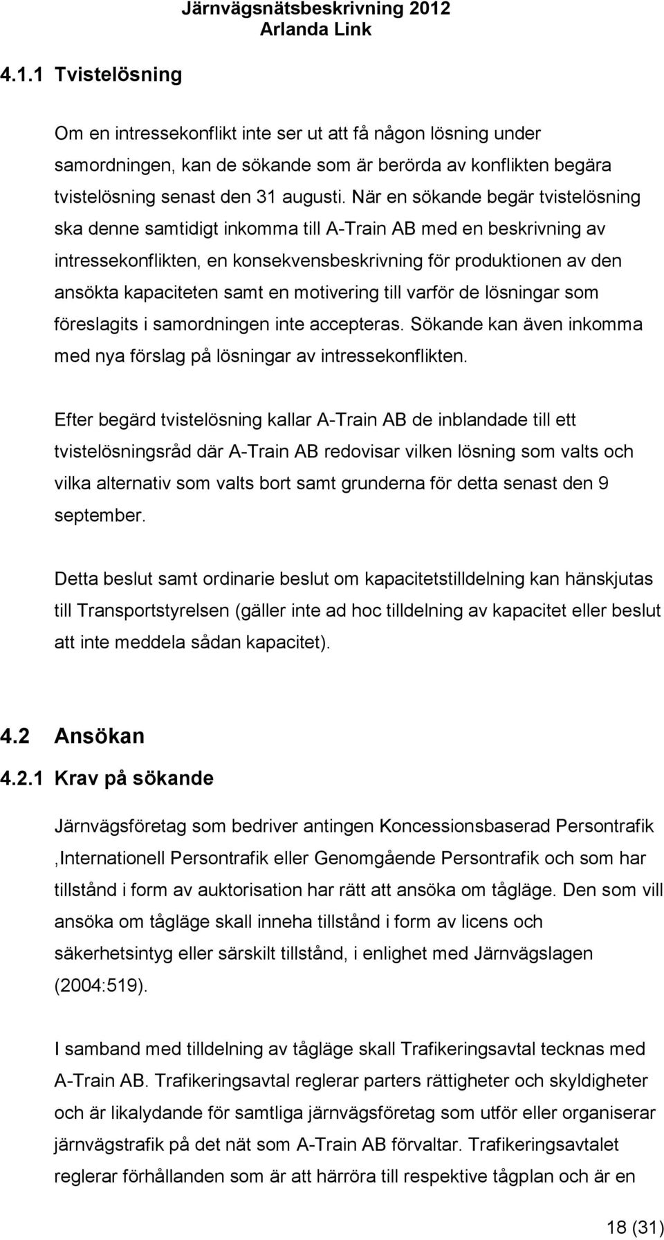 När en sökande begär tvistelösning ska denne samtidigt inkomma till A-Train AB med en beskrivning av intressekonflikten, en konsekvensbeskrivning för produktionen av den ansökta kapaciteten samt en