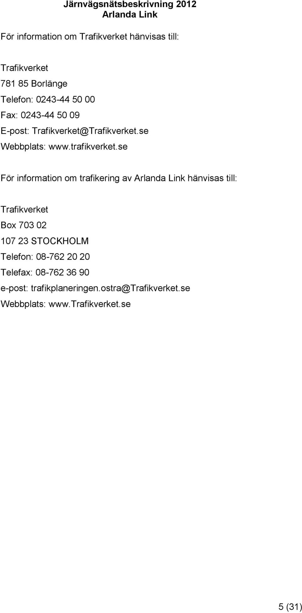 se För information om trafikering av hänvisas till: Trafikverket Box 703 02 107 23 STOCKHOLM Telefon: