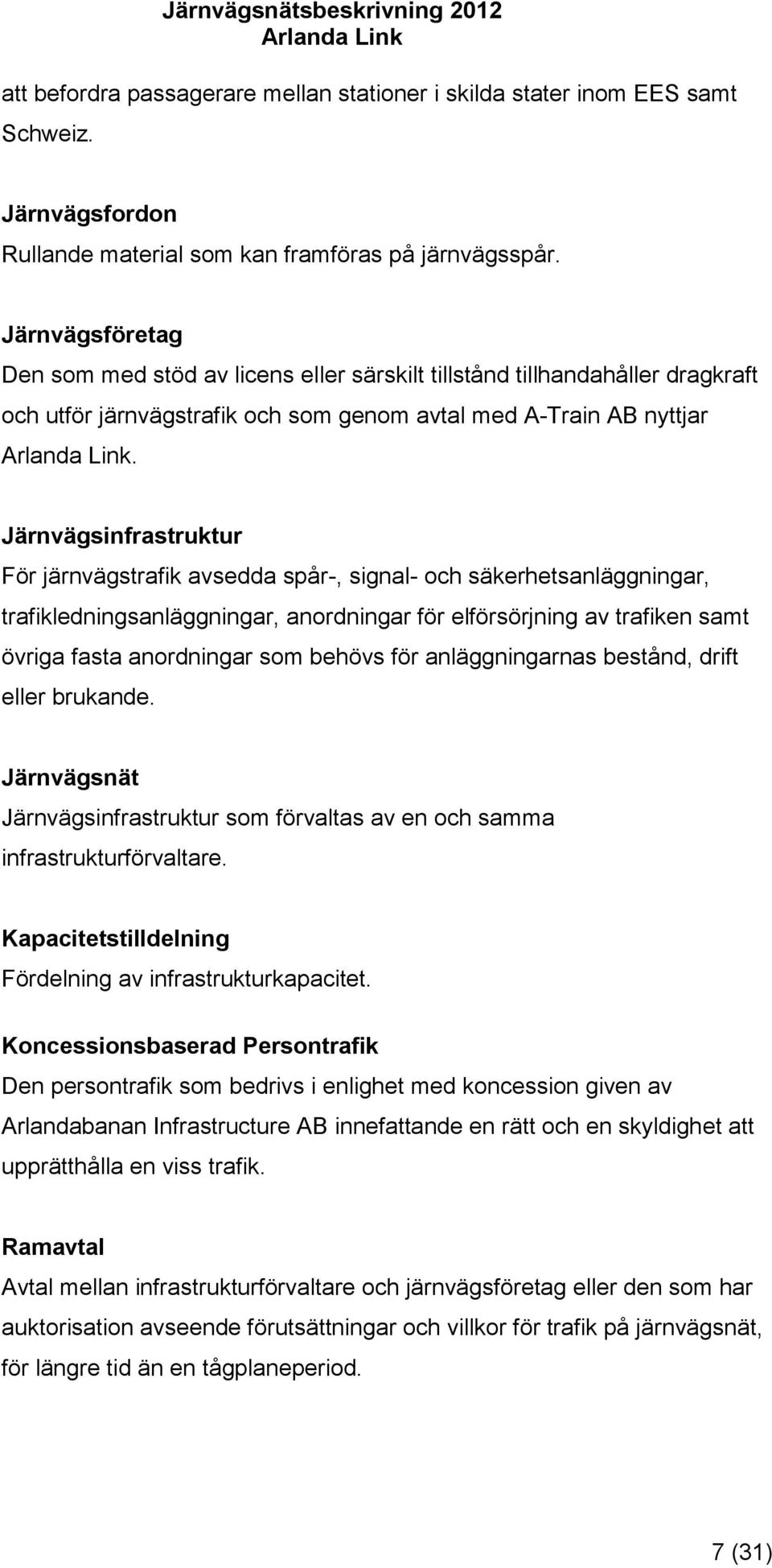 Järnvägsinfrastruktur För järnvägstrafik avsedda spår-, signal- och säkerhetsanläggningar, trafikledningsanläggningar, anordningar för elförsörjning av trafiken samt övriga fasta anordningar som