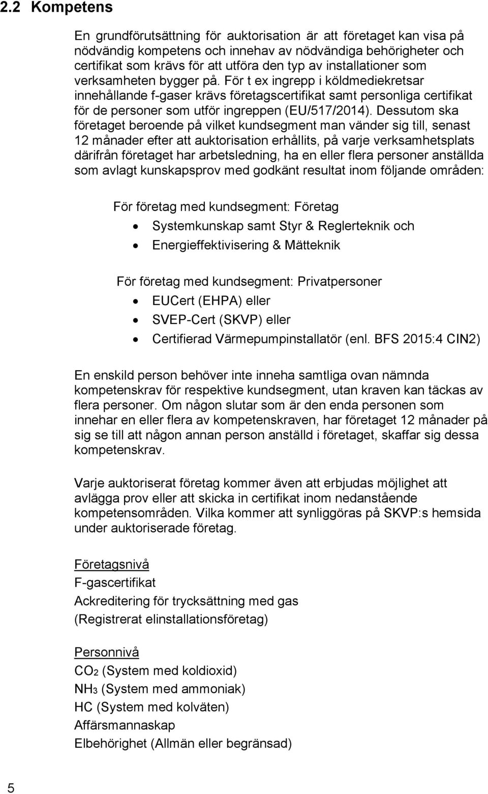 För t ex ingrepp i köldmediekretsar innehållande f-gaser krävs företagscertifikat samt personliga certifikat för de personer som utför ingreppen (EU/517/2014).