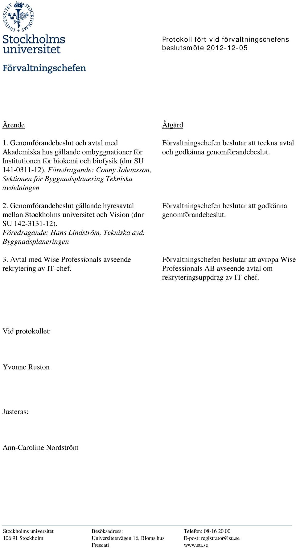 Föredragande: Conny Johansson, Sektionen för Byggnadsplanering Tekniska avdelningen 2. Genomförandebeslut gällande hyresavtal mellan Stockholms universitet och Vision (dnr SU 142-3131-12).