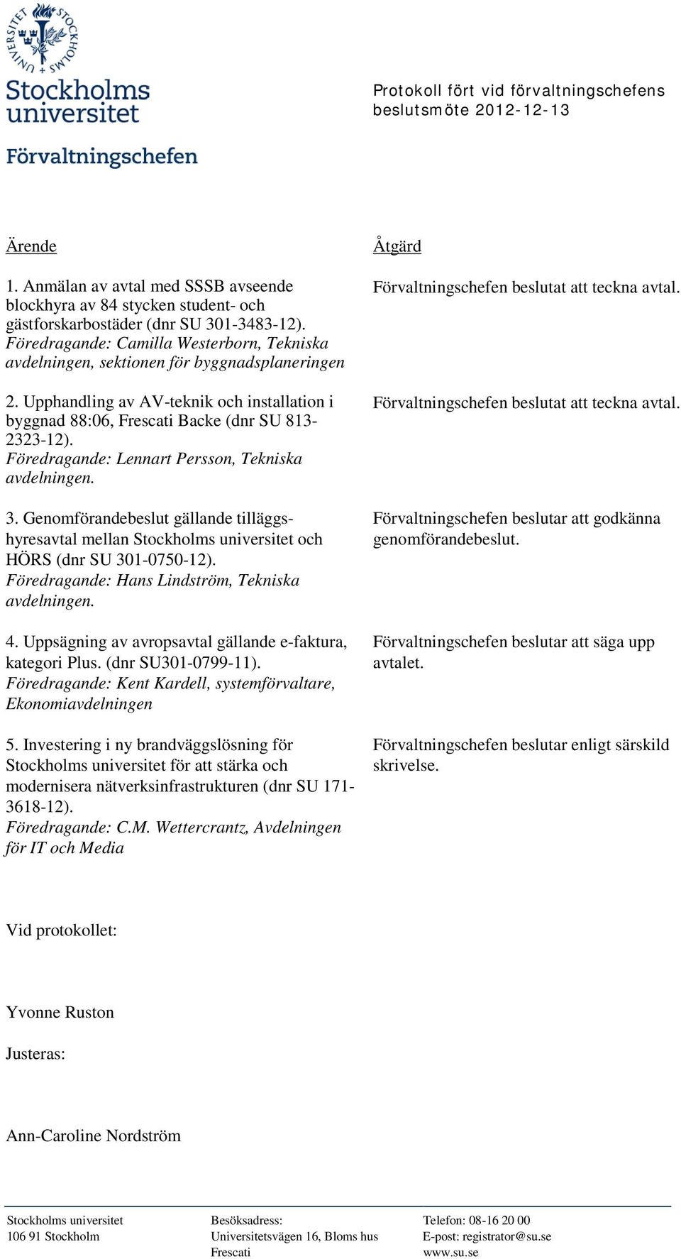 Föredragande: Lennart Persson, Tekniska avdelningen. 3. Genomförandebeslut gällande tilläggshyresavtal mellan Stockholms universitet och HÖRS (dnr SU 301-0750-12).