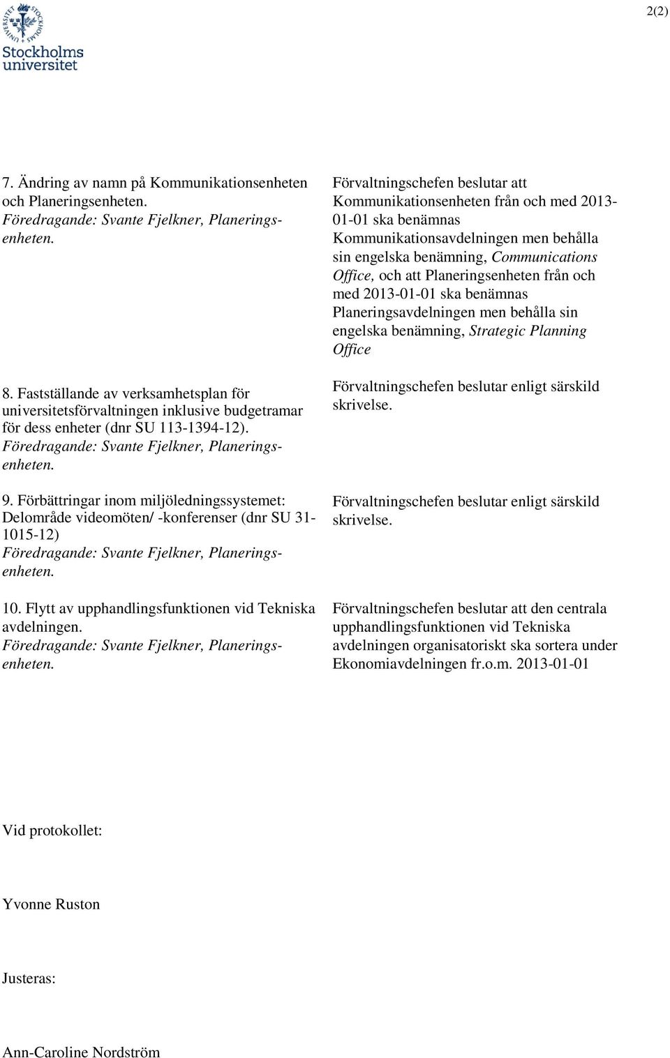 Förbättringar inom miljöledningssystemet: Delområde videomöten/ -konferenser (dnr SU 31-1015-12) Föredragande: Svante Fjelkner, Planeringsenheten. 10.