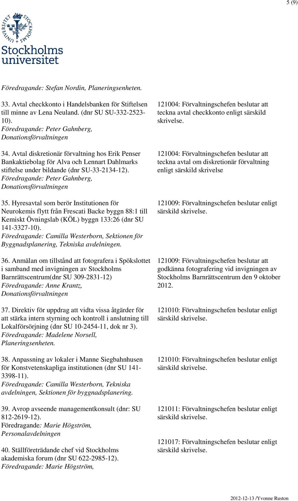 Hyresavtal som berör Institutionen för Neurokemis flytt från Frescati Backe byggn 88:1 till Kemiskt Övningslab (KÖL) byggn 133:26 (dnr SU 141-3327-10).