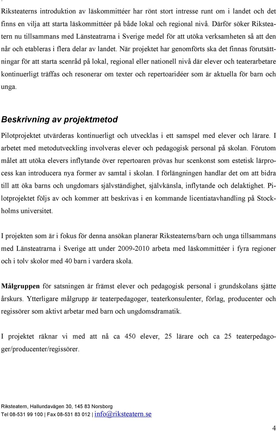 När projektet har genomförts ska det finnas förutsättningar för att starta scenråd på lokal, regional eller nationell nivå där elever och teaterarbetare kontinuerligt träffas och resonerar om texter