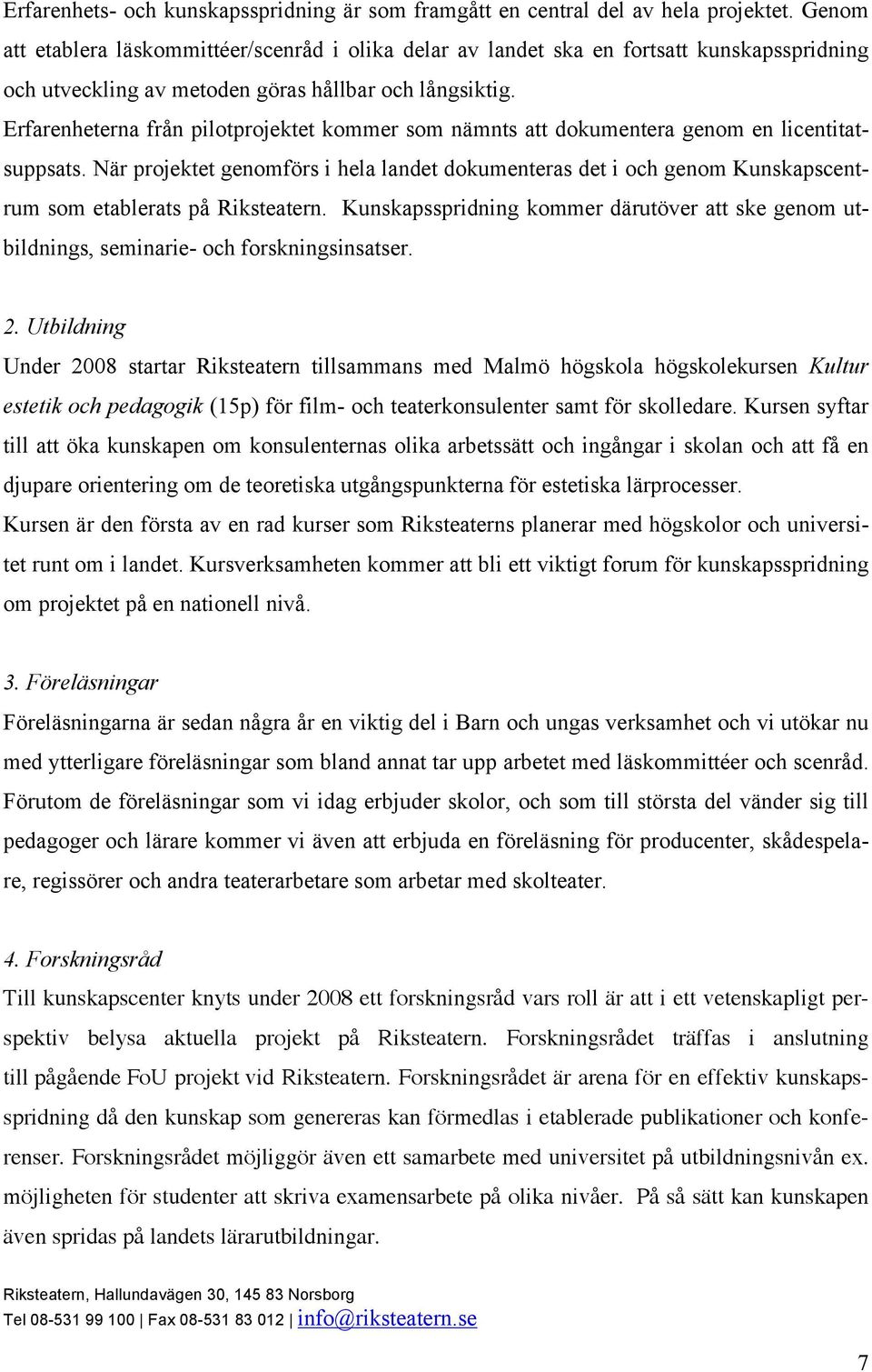 Erfarenheterna från pilotprojektet kommer som nämnts att dokumentera genom en licentitatsuppsats.