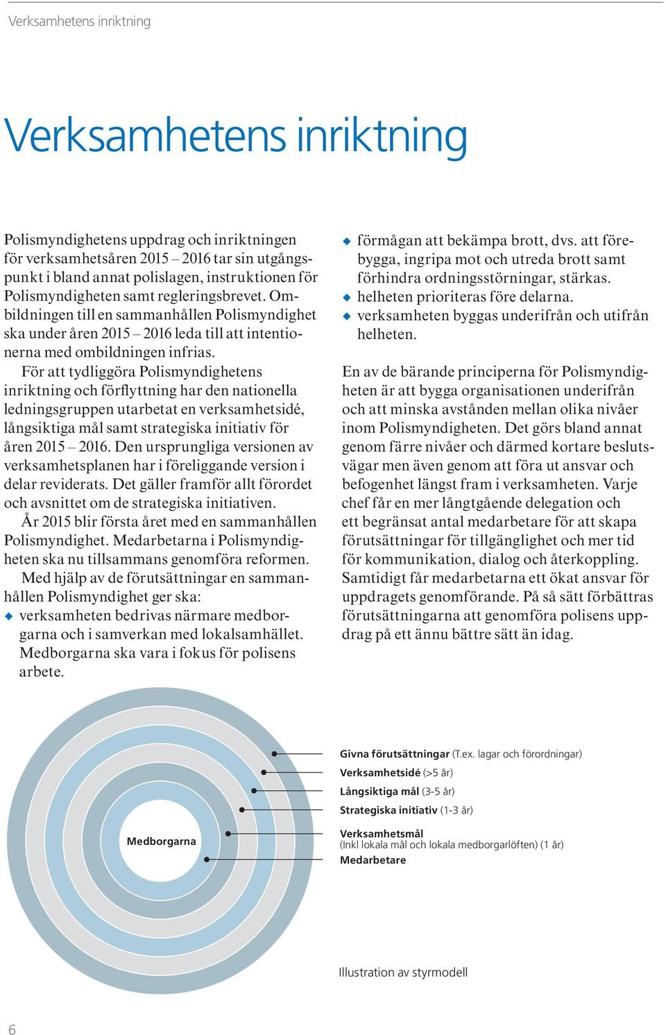 För att tydliggöra Polismyndighetens inriktning och förflyttning har den nationella lednings gruppen utarbetat en verksamhetsidé, långsiktiga mål samt strategiska initiativ för åren 2015 2016.