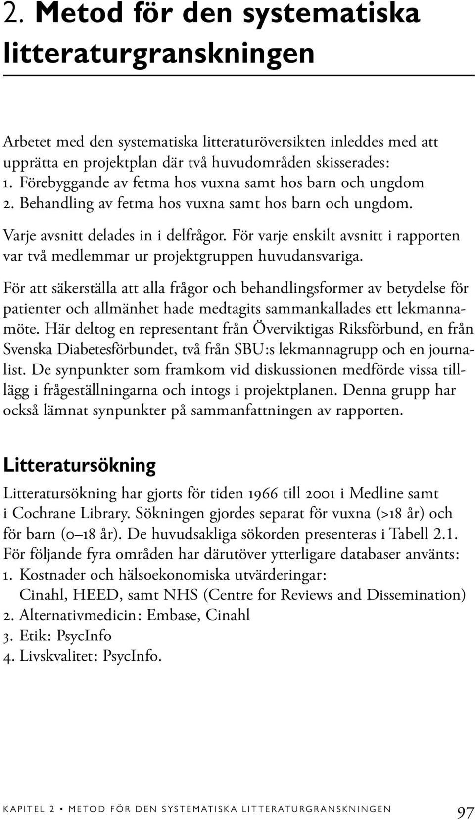 För varje enskilt avsnitt i rapporten var två medlemmar ur projektgruppen huvudansvariga.