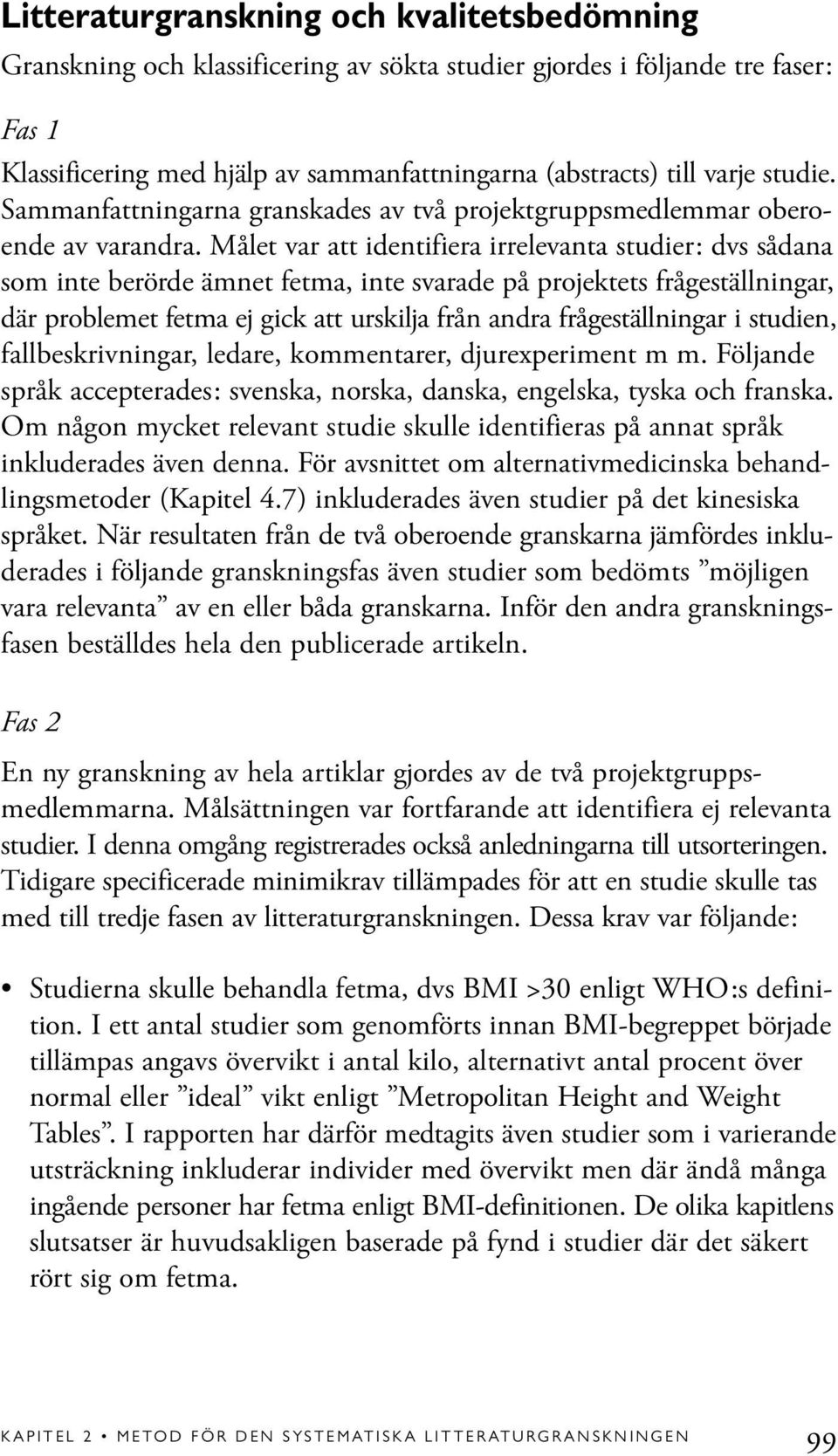 Målet var att identifiera irrelevanta studier: dvs sådana som inte berörde ämnet fetma, inte svarade på projektets frågeställningar, där problemet fetma ej gick att urskilja från andra