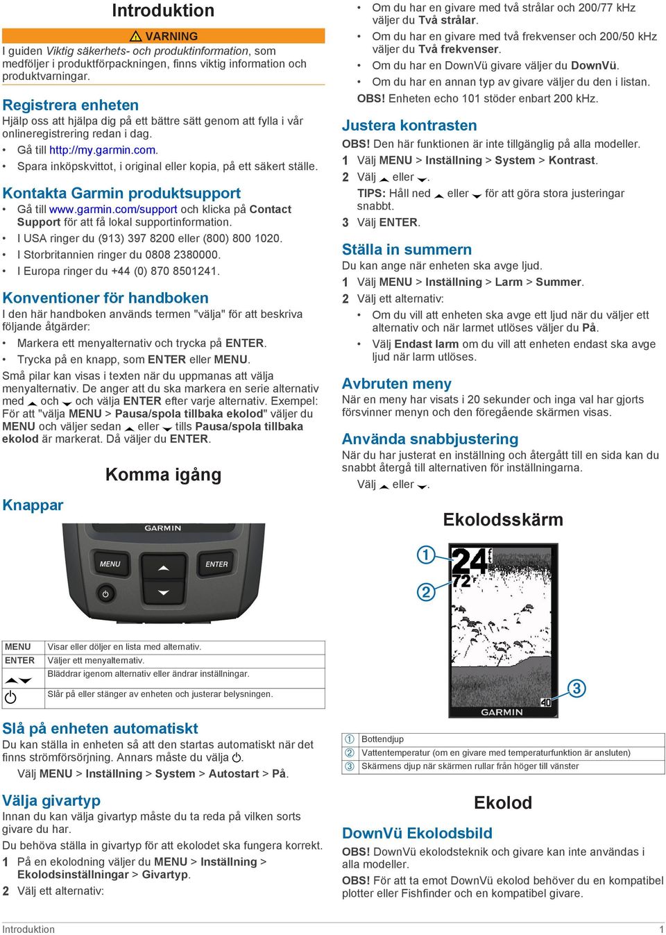 Spara inköpskvittot, i original eller kopia, på ett säkert ställe. Kontakta Garmin produktsupport Gå till www.garmin.com/support och klicka på Contact Support för att få lokal supportinformation.