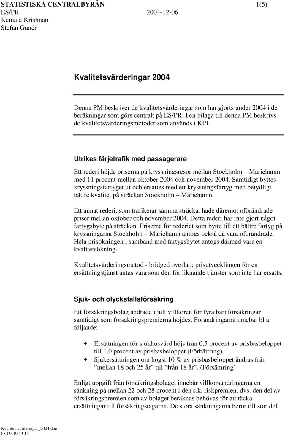 Utrikes färjetrafik med passagerare Ett rederi höjde priserna på kryssningsresor mellan Stockholm Mariehamn med 11 procent mellan oktober 2004 och november 2004.