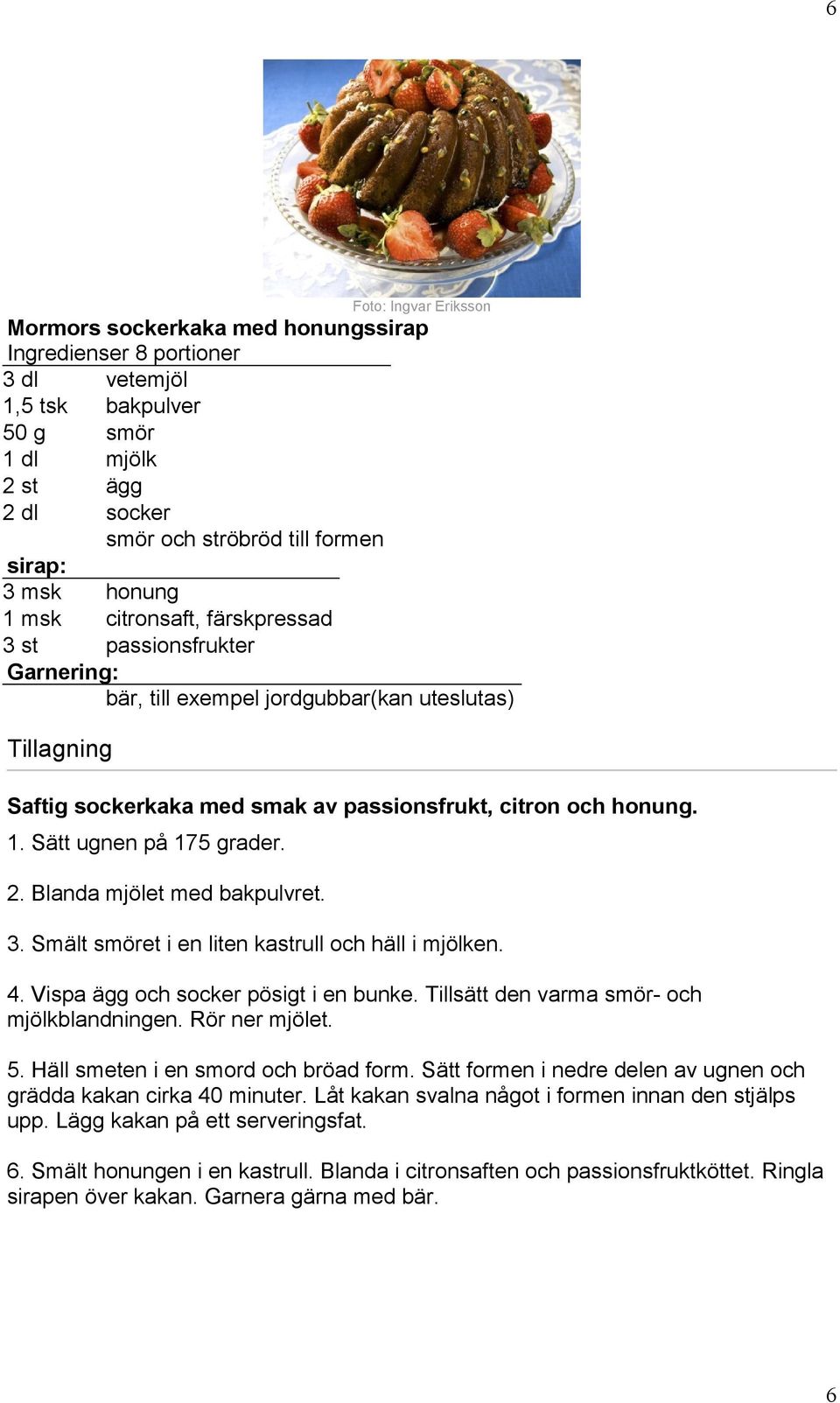 2. Blanda mjölet med bakpulvret. 3. Smält smöret i en liten kastrull och häll i mjölken. 4. Vispa ägg och socker pösigt i en bunke. Tillsätt den varma smör- och mjölkblandningen. Rör ner mjölet. 5.