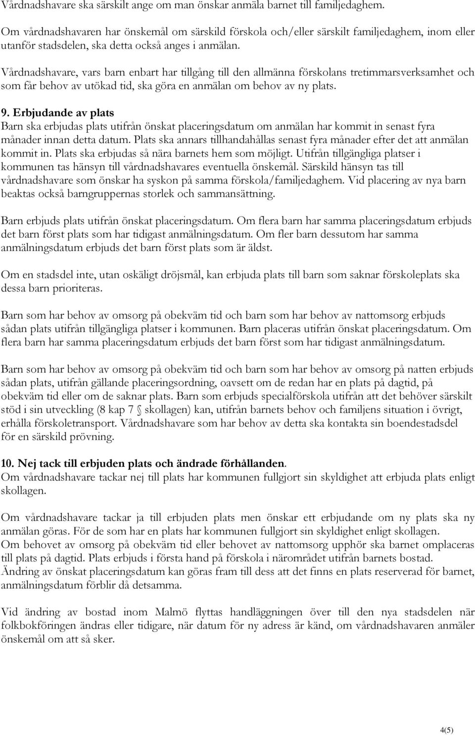 Vårdnadshavare, vars barn enbart har tillgång till den allmänna förskolans tretimmarsverksamhet och som får behov av utökad tid, ska göra en anmälan om behov av ny plats. 9.