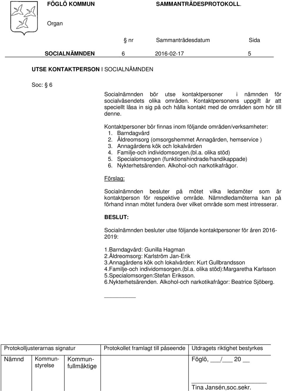 Äldreomsorg (omsorgshemmet Annagården, hemservice ) 3. Annagårdens kök och lokalvården 4. Familje-och individomsorgen.(bl.a. olika stöd) 5. Specialomsorgen (funktionshindrade/handikappade) 6.