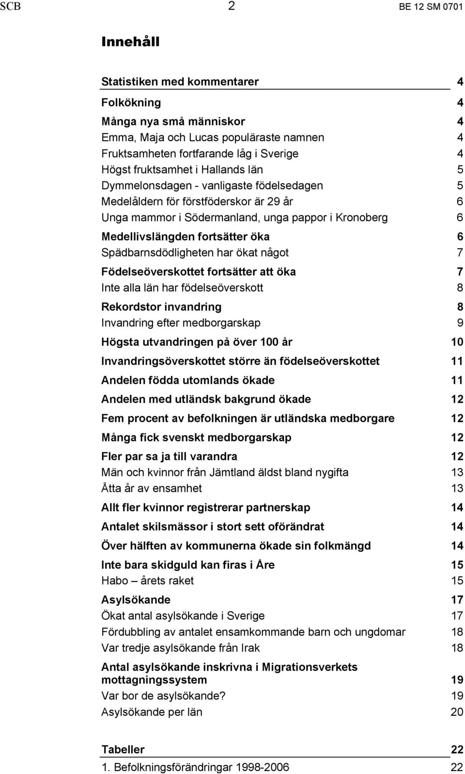 Spädbarnsdödligheten har ökat något 7 Födelseöverskottet fortsätter att öka 7 Inte alla län har födelseöverskott 8 Rekordstor invandring 8 Invandring efter medborgarskap 9 Högsta utvandringen på över