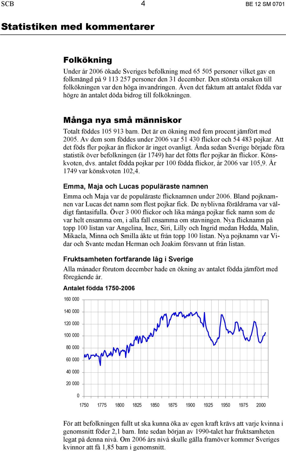 Många nya små människor Totalt föddes 105 913 barn. Det är en ökning med fem procent jämfört med 2005. Av dem som föddes under 2006 var 51 430 flickor och 54 483 pojkar.