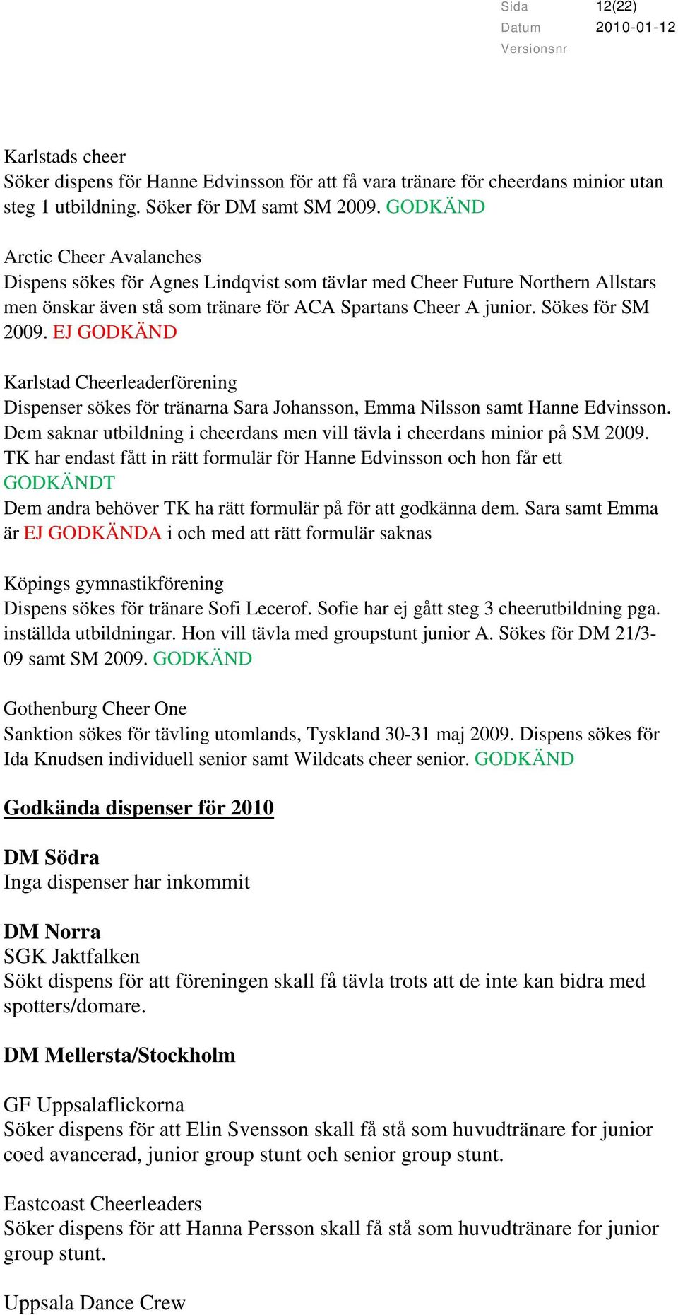 EJ GODKÄND Karlstad Cheerleaderförening Dispenser sökes för tränarna Sara Johansson, Emma Nilsson samt Hanne Edvinsson. Dem saknar utbildning i cheerdans men vill tävla i cheerdans minior på SM 2009.