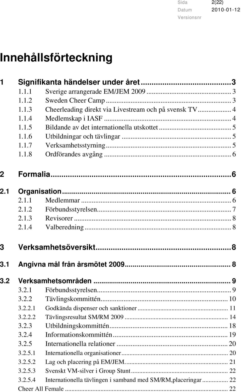 ..6 2.1 Organisation... 6 2.1.1 Medlemmar... 6 2.1.2 Förbundsstyrelsen... 7 2.1.3 Revisorer... 8 2.1.4 Valberedning... 8 3 Verksamhetsöversikt...8 3.1 Angivna mål från årsmötet 2009... 8 3.2 Verksamhetsområden.