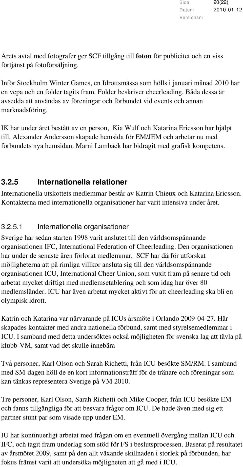 Båda dessa är avsedda att användas av föreningar och förbundet vid events och annan marknadsföring. IK har under året bestått av en person, Kia Wulf och Katarina Ericsson har hjälpt till.